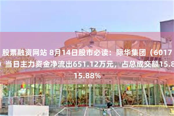 股票融资网站 8月14日股市必读：际华集团（601718）当日主力资金净流出651.12万元，占总成交额15.88%