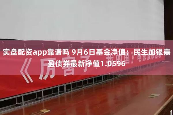 实盘配资app靠谱吗 9月6日基金净值：民生加银嘉盈债券最新净值1.0596