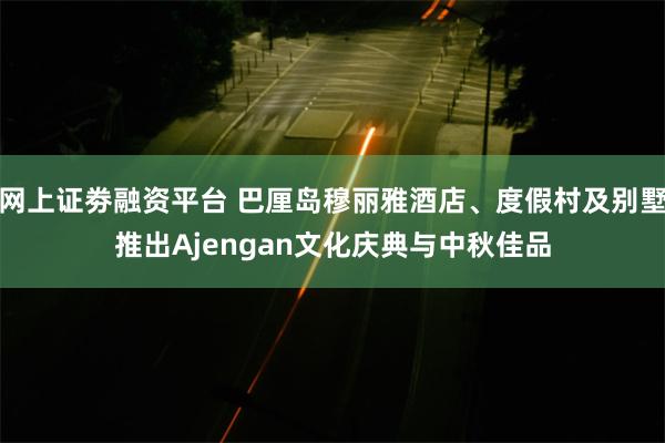 网上证劵融资平台 巴厘岛穆丽雅酒店、度假村及别墅推出Ajengan文化庆典与中秋佳品