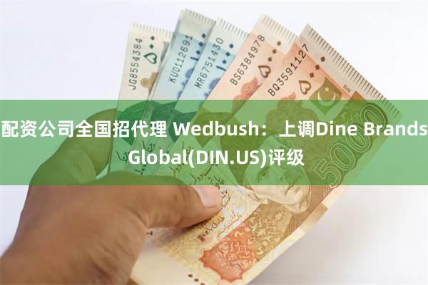 配资公司全国招代理 Wedbush：上调Dine Brands Global(DIN.US)评级