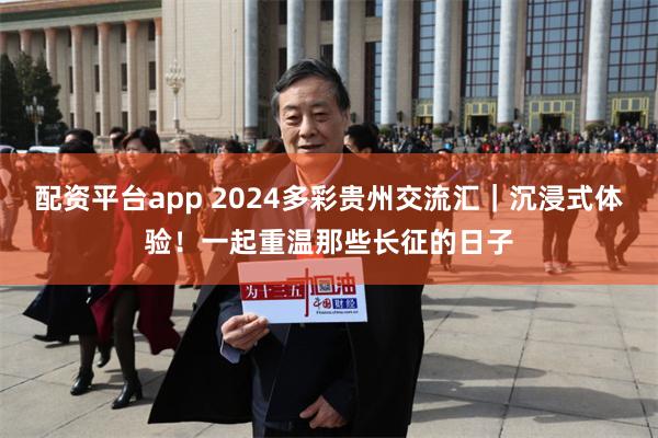 配资平台app 2024多彩贵州交流汇｜沉浸式体验！一起重温那些长征的日子