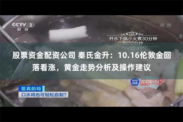 股票资金配资公司 秦氏金升：10.16伦敦金回落看涨，黄金走势分析及操作建议