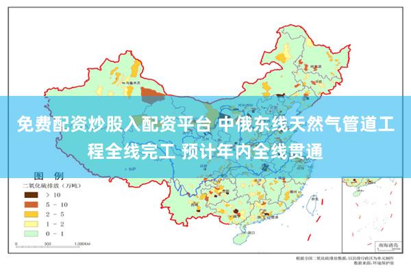 免费配资炒股入配资平台 中俄东线天然气管道工程全线完工 预计年内全线贯通