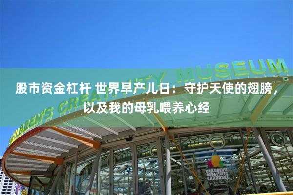 股市资金杠杆 世界早产儿日：守护天使的翅膀，以及我的母乳喂养心经