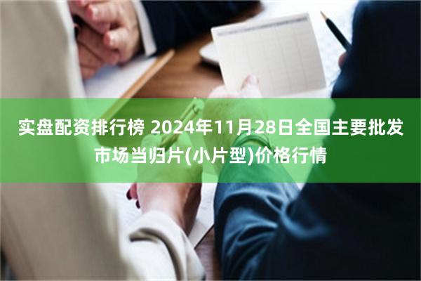 实盘配资排行榜 2024年11月28日全国主要批发市场当归片(小片型)价格行情