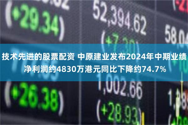 技术先进的股票配资 中原建业发布2024年中期业绩 净利润约4830万港元同比下降约74.7%