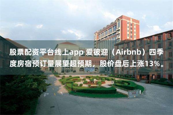 股票配资平台线上app 爱彼迎（Airbnb）四季度房宿预订量展望超预期，股价盘后上涨13%。