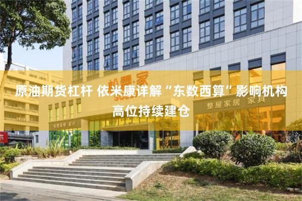 原油期货杠杆 依米康详解“东数西算”影响机构高位持续建仓